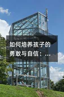 如何培養孩子的勇敢與自信:面對膽小懦弱的有效策略