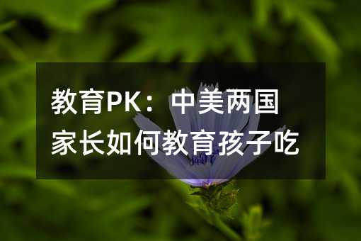 教育PK:中美兩國(guó)家長(zhǎng)如何教育孩子吃飯