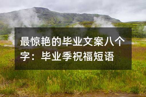 最驚艷的畢業文案八個字:畢業季祝福短語