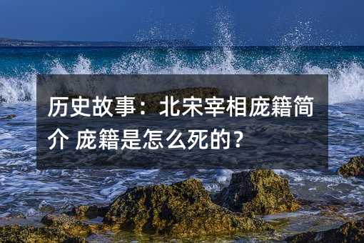 歷史故事:北宋宰相龐籍簡介 龐籍是怎么死的?