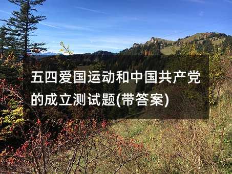 五四愛國運動和中國共產黨的成立測試題(帶答案)