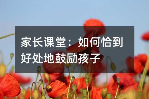 家長課堂:如何恰到好處地鼓勵孩子