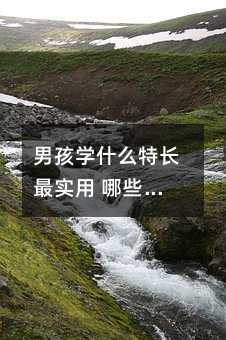 男孩學什么特長最實用 哪些比較好學