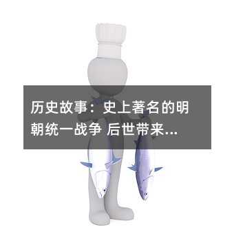 歷史故事:史上著名的明朝統(tǒng)一戰(zhàn)爭(zhēng) 后世帶來的影響