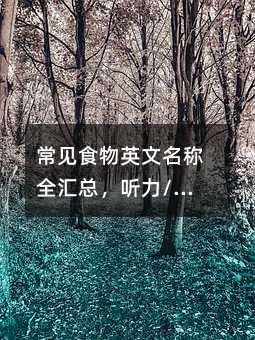 常見食物英文名稱全匯總,聽力/閱讀/寫作都有用!