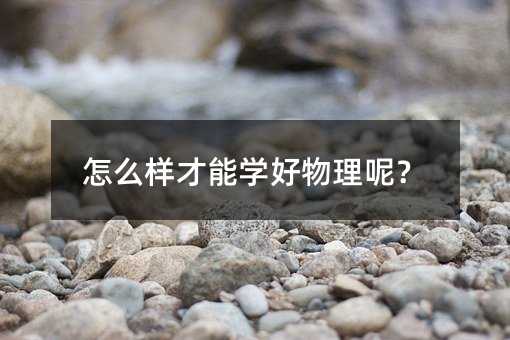怎么樣才能學好物理呢?