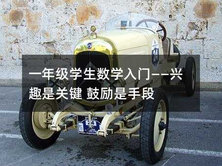 一年級學(xué)生數(shù)學(xué)入門——興趣是關(guān)鍵 鼓勵是手段