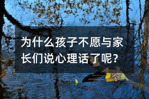 為什么孩子不愿與家長們說心理話了呢?
