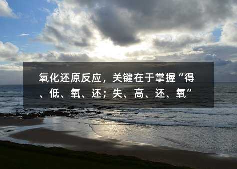 氧化還原反應(yīng),關(guān)鍵在于掌握“得、低、氧、還;失、高、還、氧”