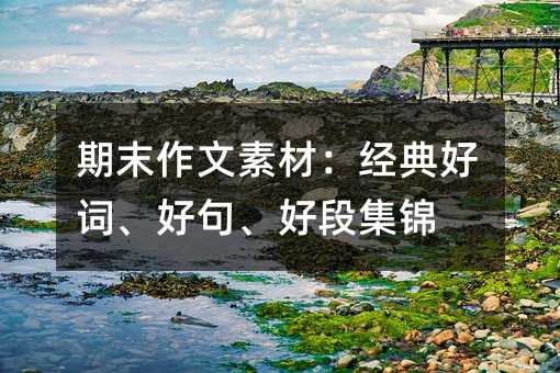 期末作文素材:經典好詞、好句、好段集錦