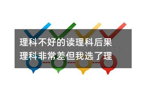 理科不好的讀理科后果 理科非常差但我選了理
