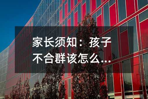 家長須知:孩子不合群該怎么辦?