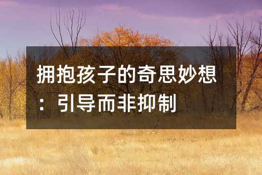 擁抱孩子的奇思妙想:引導而非抑制