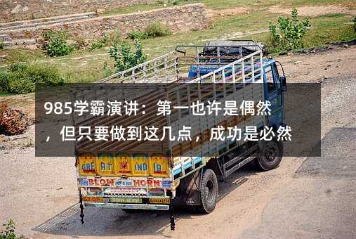 985學霸演講:第一也許是偶然,但只要做到這幾點,成功是必然