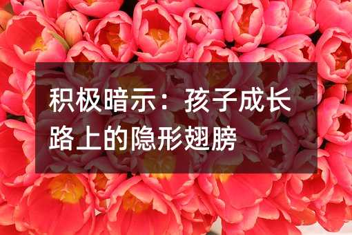 積極暗示:孩子成長路上的隱形翅膀