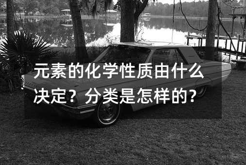 元素的化學性質由什么決定?分類是怎樣的?