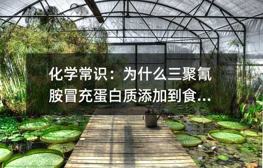 化學常識:為什么三聚氰胺冒充蛋白質添加到食品中
