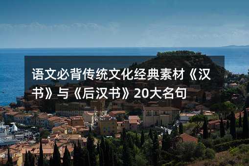 語文必背傳統(tǒng)文化經(jīng)典素材《漢書》與《后漢書》20大名句
