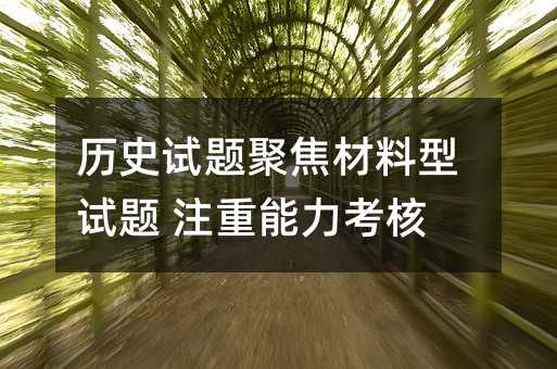 歷史試題聚焦材料型試題 注重能力考核