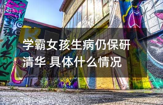學霸女孩生病仍保研清華 具體什么情況
