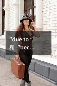 “due to“ 和 “because of“ 的區(qū)別及其語法差異