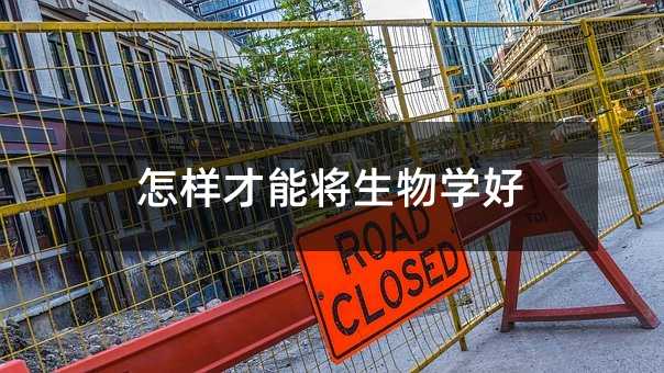 怎樣才能將生物學好