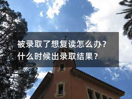 被錄取了想復讀怎么辦?什么時候出錄取結果?