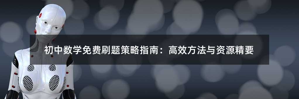 初中數(shù)學(xué)免費(fèi)刷題策略指南:高效方法與資源精要