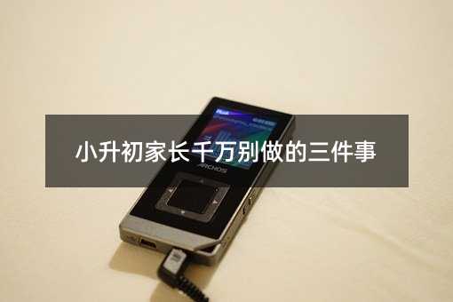 小升初家長千萬別做的三件事