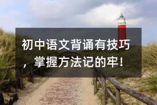 初中語文背誦有技巧,掌握方法記的牢!
