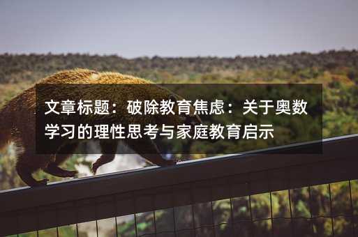 文章標題：破除教育焦慮：關于奧數學習的理性思考與家庭教育啟示