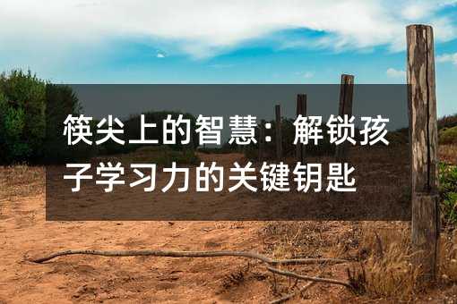 筷尖上的智慧:解鎖孩子學習力的關鍵鑰匙