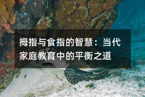 拇指與食指的智慧:當代家庭教育中的平衡之道