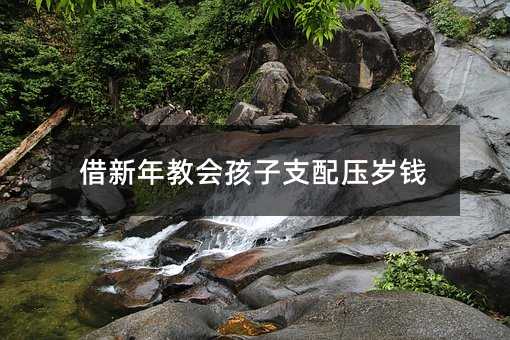 借新年教會孩子支配壓歲錢