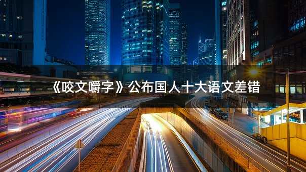 《咬文嚼字》公布國人十大語文差錯