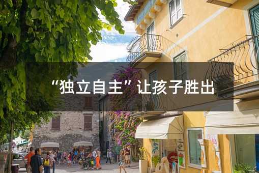 “獨立自主”讓孩子勝出