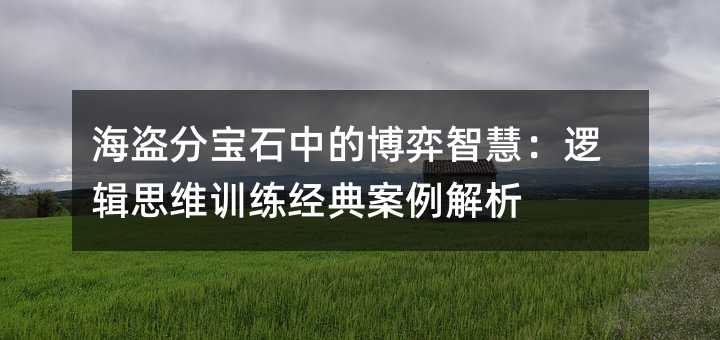 海盜分寶石中的博弈智慧:邏輯思維訓練經典案例解析