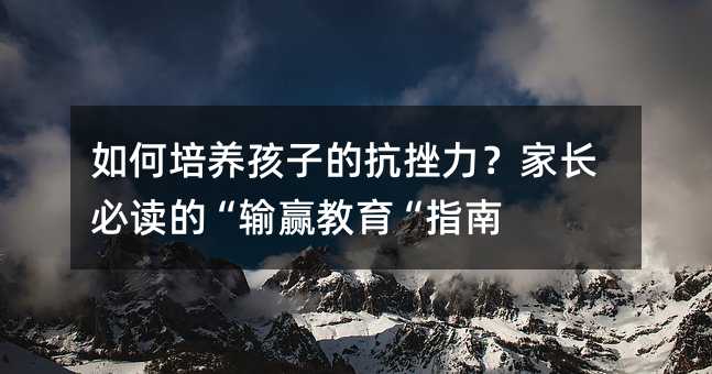 如何培養孩子的抗挫力?家長必讀的“輸贏教育“指南