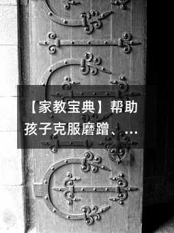 【家教寶典】幫助孩子克服磨蹭、馬虎壞習慣