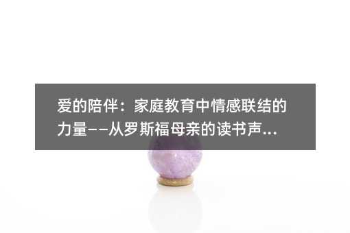 愛的陪伴:家庭教育中情感聯結的力量——從羅斯福母親的讀書聲說起