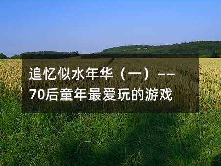 追憶似水年華(一)——70后童年最愛玩的游戲