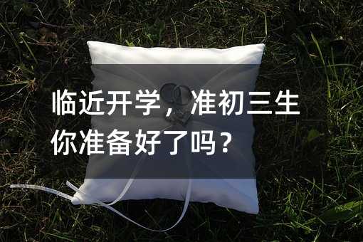 臨近開學,準初三生你準備好了嗎?
