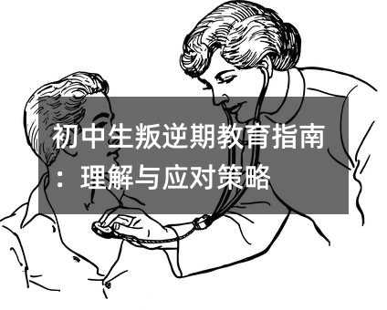 初中生叛逆期教育指南:理解與應對策略