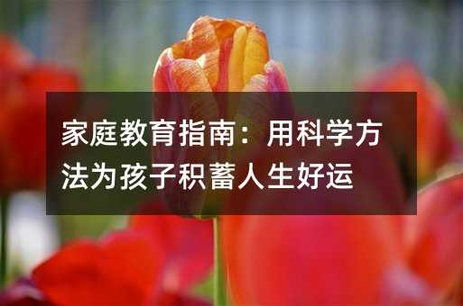 家庭教育指南:用科學(xué)方法為孩子積蓄人生好運(yùn)