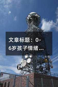 文章標題:0-6歲孩子情緒管理指南:讀懂情緒信號,培養社交小能手