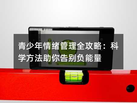 青少年情緒管理全攻略:科學方法助你告別負能量