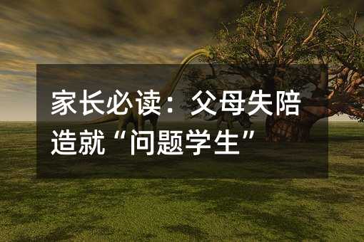 家長必讀:父母失陪造就“問題學生”