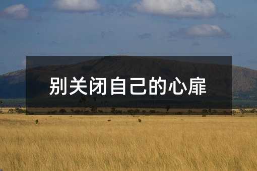 別關(guān)閉自己的心扉