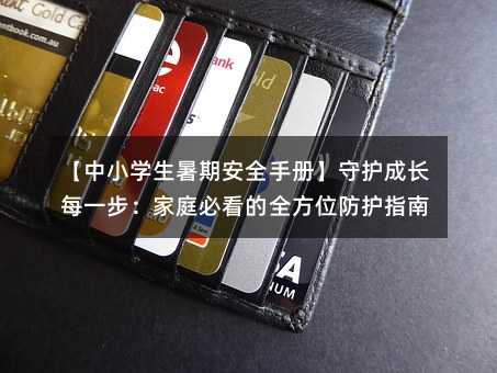 【中小學生暑期安全手冊】守護成長每一步:家庭必看的全方位防護指南