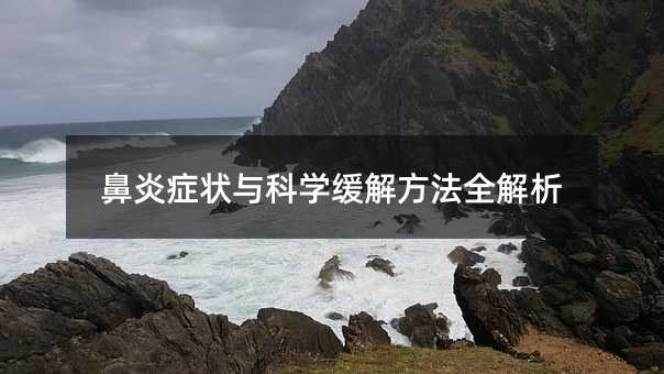 鼻炎癥狀與科學緩解方法全解析